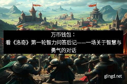 万币钱包：看《洛奇》第一轮智力问答后记——一场关于智慧与勇气的对话